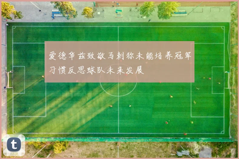 爱德华兹致敬马刺称未能培养冠军习惯反思球队未来发展