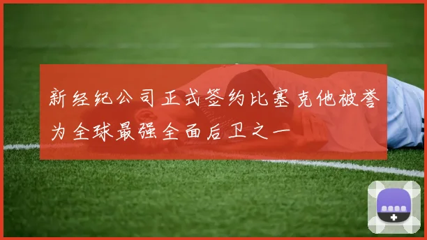 新经纪公司正式签约比塞克他被誉为全球最强全面后卫之一