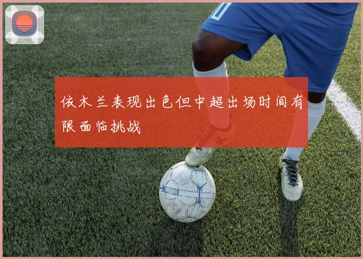 依木兰表现出色但中超出场时间有限面临挑战
