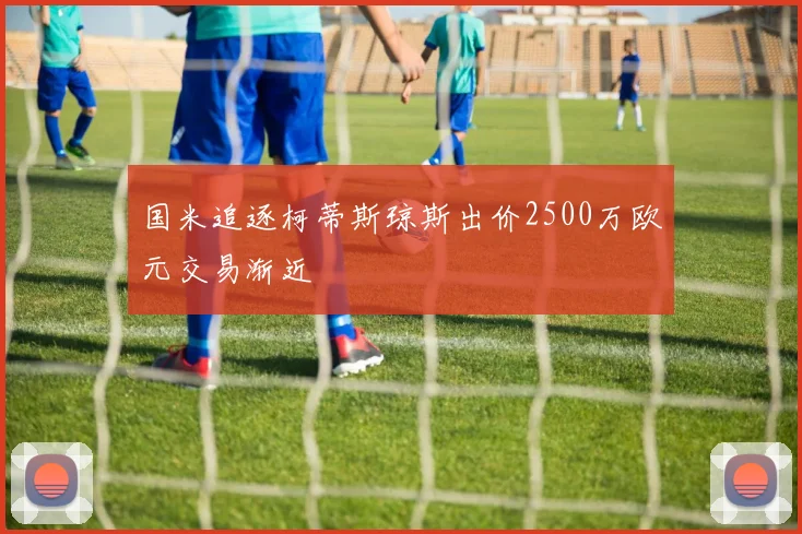 国米追逐柯蒂斯琼斯出价2500万欧元交易渐近