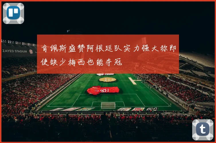 肯佩斯盛赞阿根廷队实力强大称即使缺少梅西也能夺冠