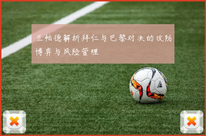兰帕德解析拜仁与巴黎对决的攻防博弈与风险管理
