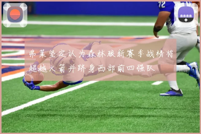弗莱坚定认为森林狼新赛季战绩将超越火箭并跻身西部前四强队
