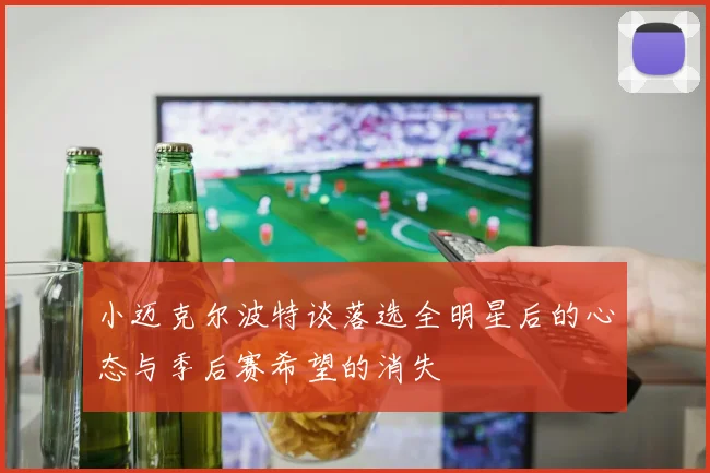 小迈克尔波特谈落选全明星后的心态与季后赛希望的消失