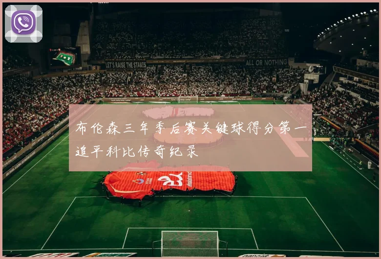 布伦森三年季后赛关键球得分第一追平科比传奇纪录