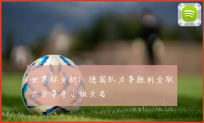 世界杯分析：德国队力争胜利全取三分争夺小组头名
