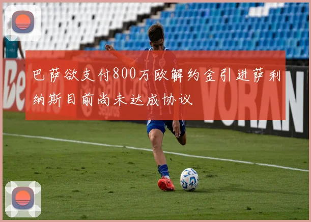 巴萨欲支付800万欧解约金引进萨利纳斯目前尚未达成协议