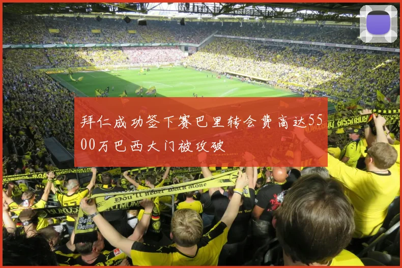 拜仁成功签下赛巴里转会费高达5500万巴西大门被攻破