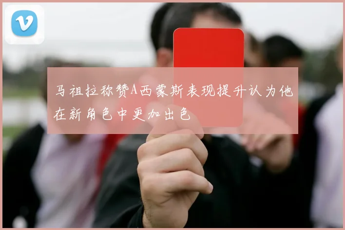 马祖拉称赞A西蒙斯表现提升认为他在新角色中更加出色