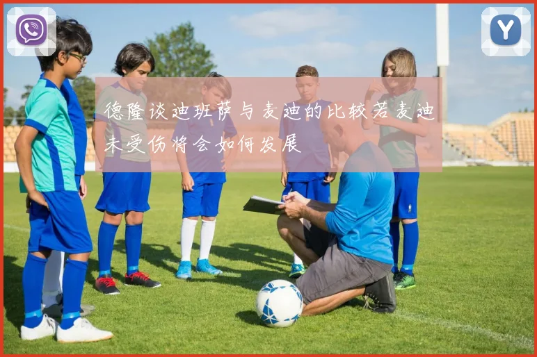德隆谈迪班萨与麦迪的比较若麦迪未受伤将会如何发展