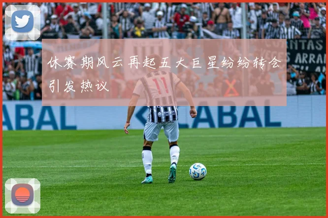 休赛期风云再起五大巨星纷纷转会引发热议