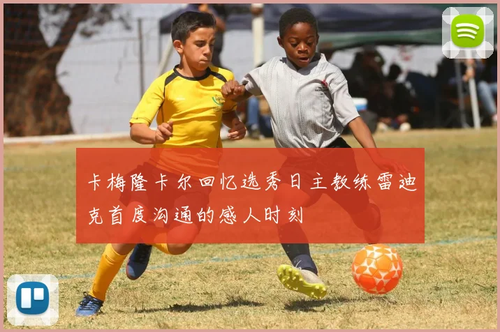 卡梅隆卡尔回忆选秀日主教练雷迪克首度沟通的感人时刻