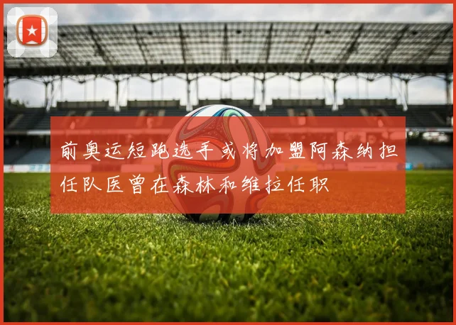 前奥运短跑选手或将加盟阿森纳担任队医曾在森林和维拉任职