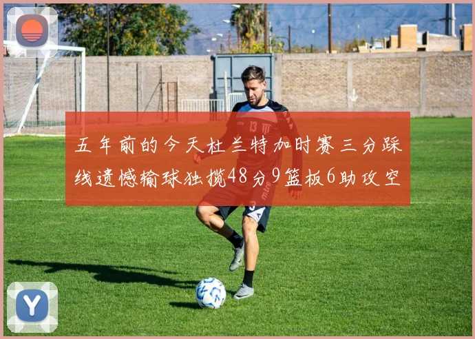 五年前的今天杜兰特加时赛三分踩线遗憾输球独揽48分9篮板6助攻空砍成悲剧