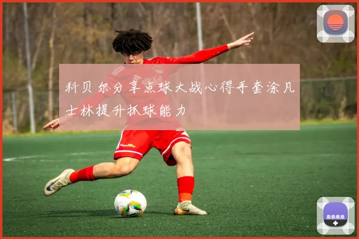 科贝尔分享点球大战心得手套涂凡士林提升抓球能力