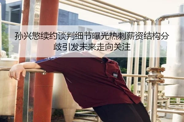 孙兴慜续约谈判细节曝光热刺薪资结构分歧引发未来走向关注